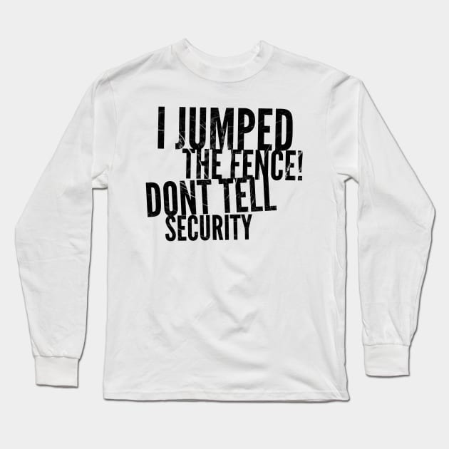 I jumped the fence don't tell security black distressed text design Long Sleeve T-Shirt by BlueLightDesign